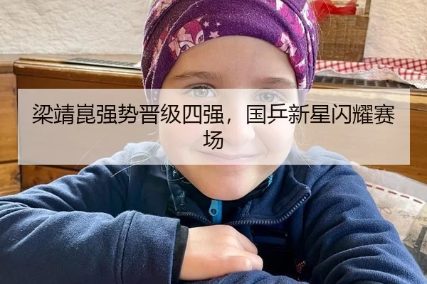 梁靖崑强势晋级四强，国乒新星闪耀赛场