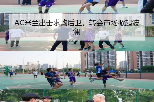 AC米兰出击求购后卫，转会市场掀起波澜